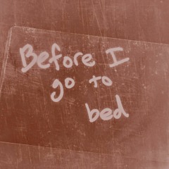 before i go to bed (a work in progress)