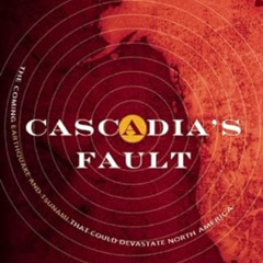 READ PDF 📖 Cascadia's Fault: The Coming Earthquake and Tsunami that Could Devastate