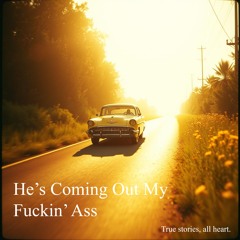 He’s coming out my f**kin ass