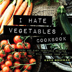 [View] EPUB 📭 I Hate Vegetables Cookbook: Fresh and Easy Vegetable Recipes That Will