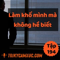 Tập 194: Bạn Vô Tình Làm Khổ Mình Mà Không Biết