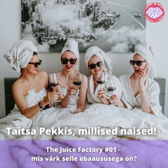 Täitsa Pekkis, millised naised - The Juice Factory #01 - mis värk selle ebaaususega on?