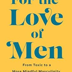 Get EBOOK 💌 For the Love of Men: From Toxic to a More Mindful Masculinity by Liz Pla