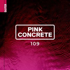 Glitch Podcast 109 / Pink Concrete