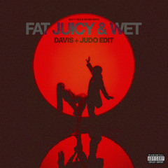 Fat Juicy & Wet (Davis + Judo Edit)