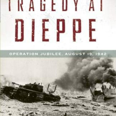 ACCESS PDF 💛 Tragedy at Dieppe: Operation Jubilee, August 19, 1942 by  Mark Zuehlke