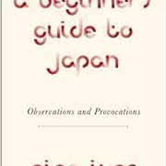 Read EBOOK EPUB KINDLE PDF A Beginner's Guide to Japan: Observations and Provocations