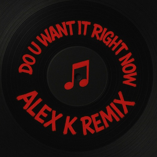 Do u want it right now-Alex k remix