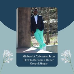 Michael A. Yelverton Jr On How To Become A Better Gospel Singer