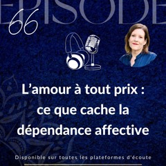Épisode 66 : L’amour à tout prix : ce que cache la dépendance affective