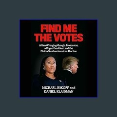 [Ebook] 📖 Find Me the Votes: A Hard-Charging Georgia Prosecutor, a Rogue President, and the Plot t