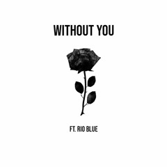 Without You (Ft.Rio Blue)