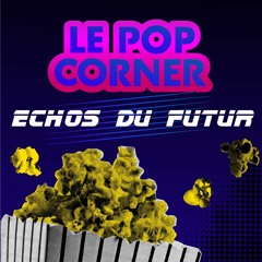 LE POP CORNER - ECHOS DU FUTUR