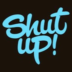 Shut Up!