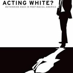 VIEW [EBOOK EPUB KINDLE PDF] Acting White : Rethinking Race in "post-Racial" America