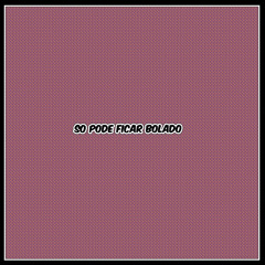 SO PODE FICAR BOLADO