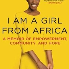 PDF [EPUB] I Am a Girl from Africa: A Memoir of Empowerment Community and Hope