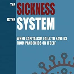VIEW EPUB KINDLE PDF EBOOK The Sickness is the System: When Capitalism Fails to Save Us from Pandemi