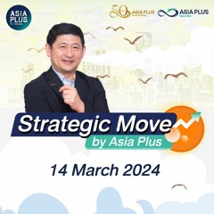 Strategic Move by Asia Plus วันที่ 14 มีนาคม 2567