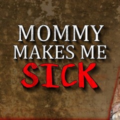 Mommy Makes Me Sick