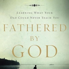 read✔ Fathered by God: Learning What Your Dad Could Never Teach You