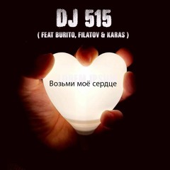 DJ 515 -  Возьми моё сердце ( Feat Burito, Filatov & Karas )