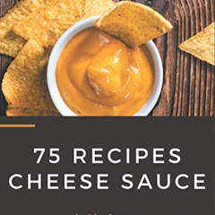 download EBOOK 💗 75 Cheese Sauce Recipes: Making More Memories in your Kitchen with