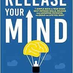 Get [EPUB KINDLE PDF EBOOK] RELEASE YOUR MIND: 7 simple ways to tear down self imposed walls, releas