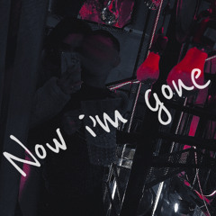 Now Im Gone