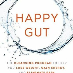 [Read] [EBOOK EPUB KINDLE PDF] Happy Gut: The Cleansing Program to Help You Lose Weight, Gain Energy