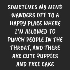read sometimes my mind wanders off to a happy place where i?m allowed to pu