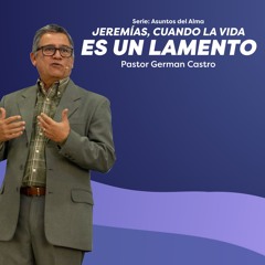 Jeremías, cuando la vida es un lamento - Pastor German Castro