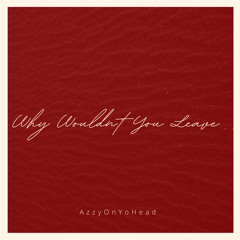 Why Wouldnt You Leave (Prod.AzzyOnYoHead)