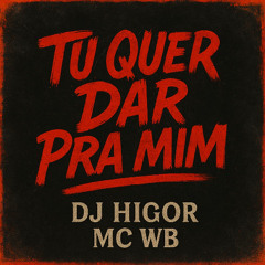 # - TU QUER DAR PRA MIM ( ( DJ HIGOR ) )