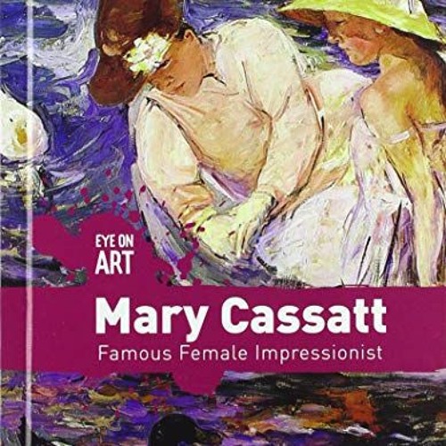 free EBOOK 💝 Mary Cassatt: Famous Female Impressionist (Eye on Art) by  Rachael Morl