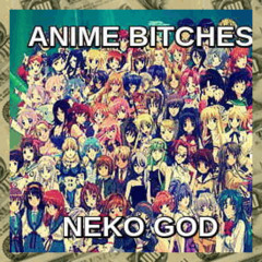 ANIME BITCHES - NEKO GOD