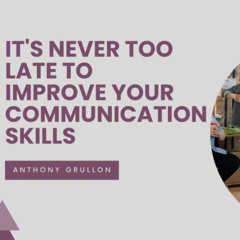 It’s Never Too Late to Improve Your Communication Skills by Anthony Grullon