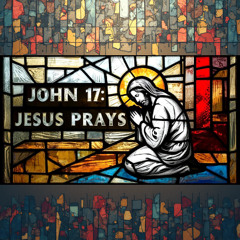 John 17- Jesus Prays
