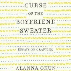 (PDF) Download The Curse of the Boyfriend Sweater: Essays on Crafting BY : Alanna Okun