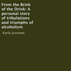 View PDF 💕 From the Brink of the Drink: A Personal Story of Tribulations and Triumph