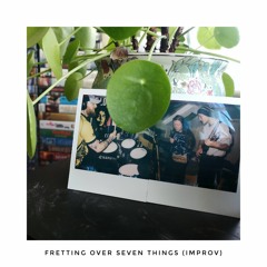 Fretting Over Seven Things (Improv)