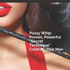 [Read] KINDLE 💛 Pussy Whip - Proven, Powerful "Secret" Technique Controls Your Man (