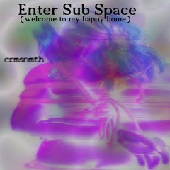 Enter Sub Space (Welcome To My Happy Home)