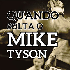 Quando Solta o Mike Tyson