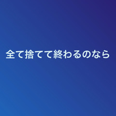 全て捨てて終わるのなら