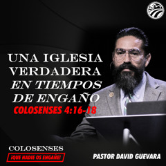 13 | David Guevara | Una iglesia verdadera en tiempos de engaño | Colosenses 4:16-18 | 06/20/25