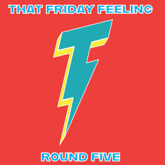 That Friday Feeling -- Round Five