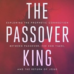 Read✔ ebook✔ ⚡PDF⚡ The Passover King: Exploring the Prophetic Connection Between Passover, the