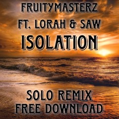 Fruitymasterz Ft. Lorah & Saw - Isolation (Solo Remix) FREE DOWNLOAD