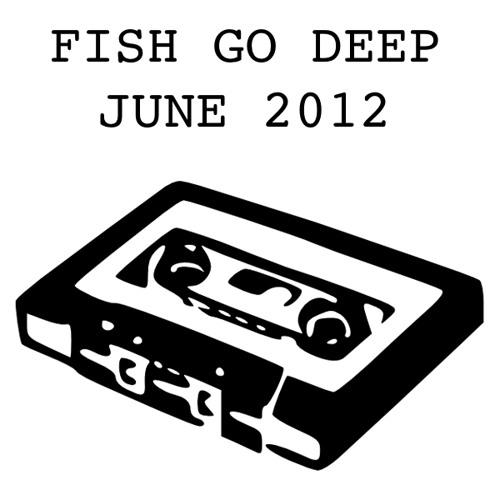 Fish Go Deep - June 2012